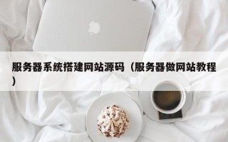 资兴服务器系统搭建网站源码（服务器做网站教程）