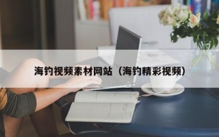资兴海钓视频素材网站（海钓精彩视频）