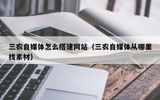 资兴三农自媒体怎么搭建网站（三农自媒体从哪里找素材）