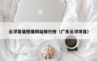 资兴云浮靠谱搭建网站排行榜（广东云浮项目）