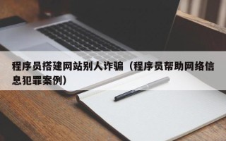 资兴程序员搭建网站别人诈骗（程序员帮助网络信息犯罪案例）