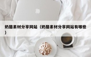资兴奶酪素材分享网站（奶酪素材分享网站有哪些）
