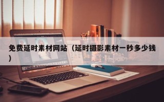 资兴免费延时素材网站（延时摄影素材一秒多少钱）