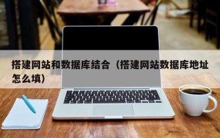 资兴搭建网站和数据库结合（搭建网站数据库地址怎么填）