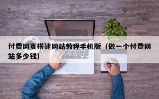 资兴付费网页搭建网站教程手机版（做一个付费网站多少钱）