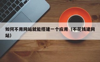 资兴如何不用网站就能搭建一个应用（不花钱建网站）
