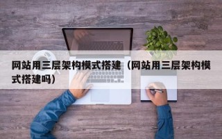 资兴网站用三层架构模式搭建（网站用三层架构模式搭建吗）