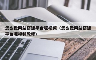 资兴怎么做网站搭建平台呢视频（怎么做网站搭建平台呢视频教程）